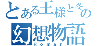 とある王様と冬の幻想物語（Ｒｏｍａｎ）