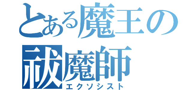 とある魔王の祓魔師（エクソシスト）