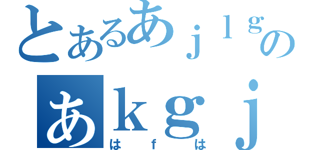 とあるあｊｌｇ；あｌのぁｋｇｊ；あ（はｆは）