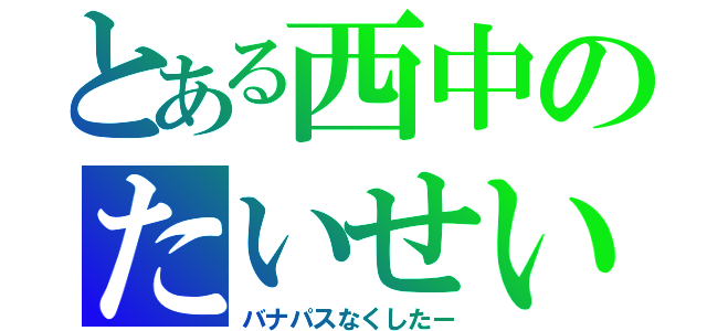 とある西中のたいせい（バナパスなくしたー）