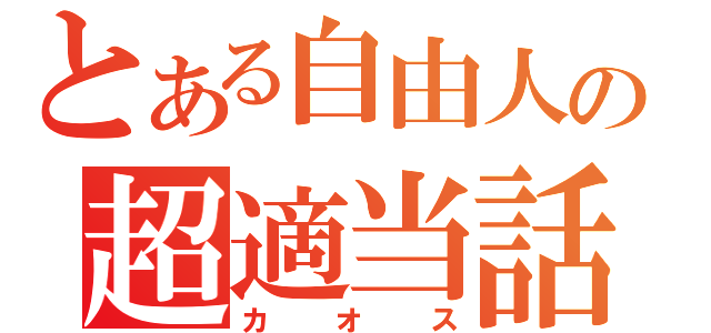 とある自由人の超適当話（カオス）