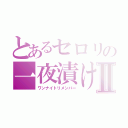 とあるセロリの一夜漬けⅡ（ワンナイトリメンバー）