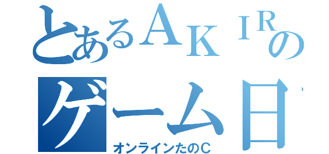 とあるＡＫＩＲＡのゲーム日課（オンラインたのＣ）