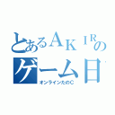 とあるＡＫＩＲＡのゲーム日課（オンラインたのＣ）