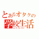 とあるオタクの学校生活（ムードブレイカー）