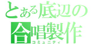 とある底辺の合唱製作（コミュニティ）