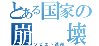 とある国家の崩　　壊（ソビエト連邦）