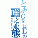 とあるＧＲＥＥの唯之変態（みどりオレンジ）