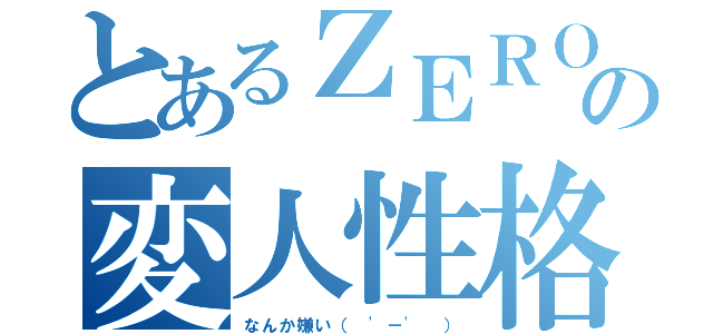 とあるＺＥＲＯの変人性格（なんか嫌い（　'－' ））