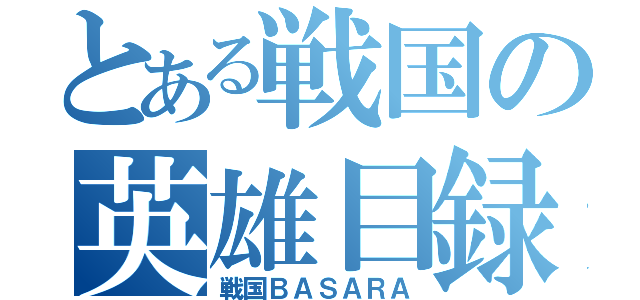 とある戦国の英雄目録（戦国ＢＡＳＡＲＡ）