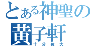 とある神聖の黄子軒（十分強大）