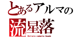 とあるアルマの流星落（Ｅｓｔｒｅｌａ ｃａｄｅｎｔｅ Ｑｕｅｄａ）