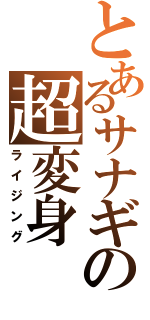 とあるサナギの超変身（ライジング）