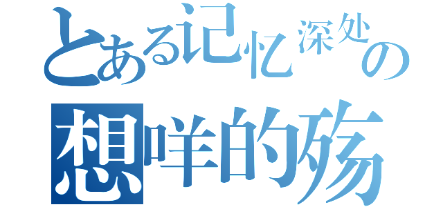 とある记忆深处の想咩的殇（）