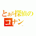 とある探偵のコナン（新一）