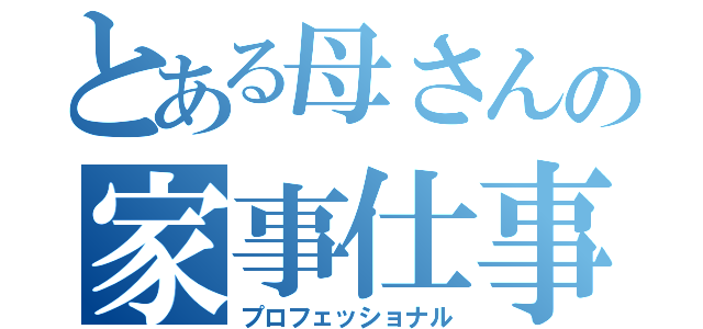 とある母さんの家事仕事（プロフェッショナル）