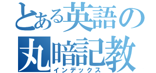 とある英語の丸暗記教師（インデックス）