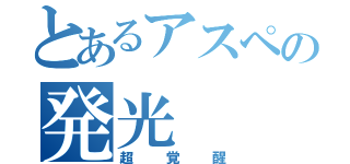 とあるアスペの発光（超覚醒）