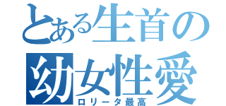 とある生首の幼女性愛（ロリータ最高）