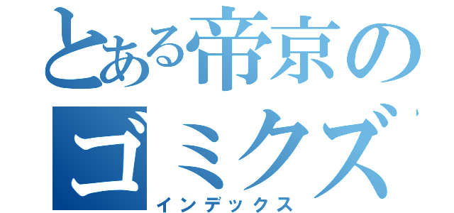 とある帝京のゴミクズ（インデックス）