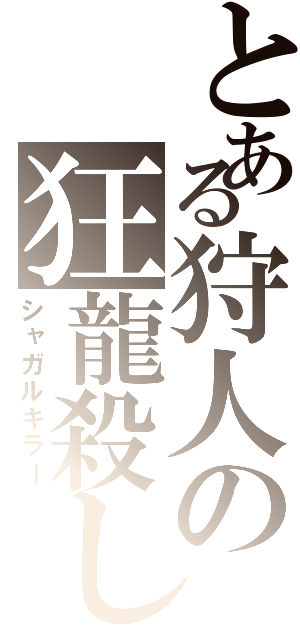 とある狩人の狂龍殺し（シャガルキラー）