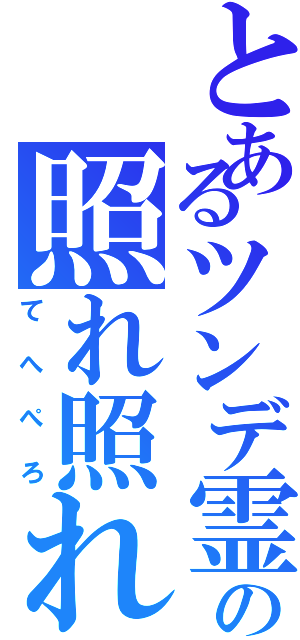 とあるツンデ霊の照れ照れ（てへぺろ）