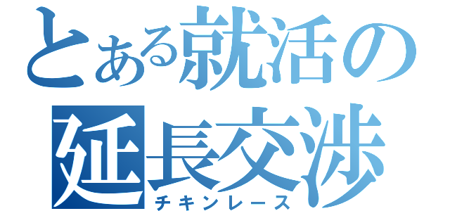 とある就活の延長交渉（チキンレース）