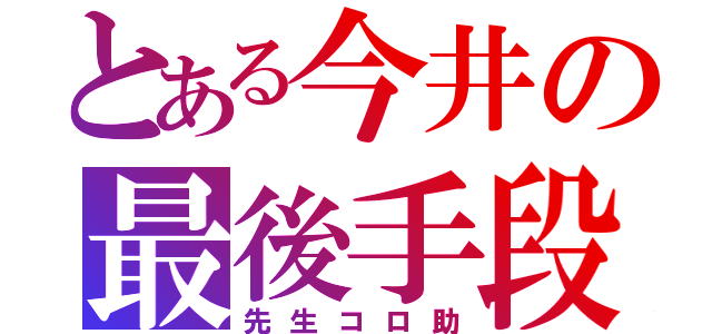 とある今井の最後手段（先生コロ助）