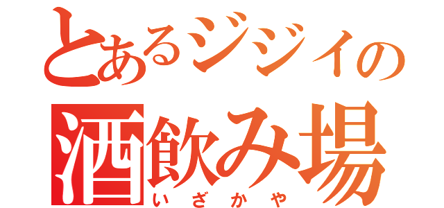 とあるジジイの酒飲み場（いざかや）