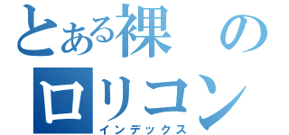 とある裸のロリコン（インデックス）