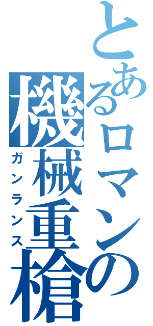 とあるロマンの機械重槍（ガンランス）