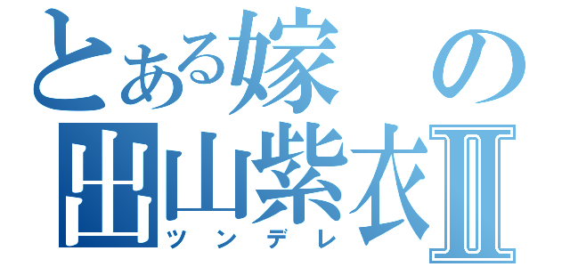 とある嫁の出山紫衣Ⅱ（ツンデレ）