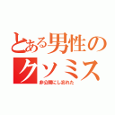 とある男性のクソミス（非公開にし忘れた）