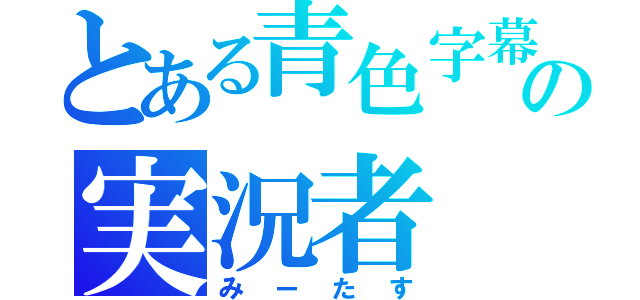 とある青色字幕の実況者（みーたす）