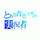 とある青色字幕の実況者（みーたす）