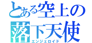 とある空上の落下天使（エンジェロイド）