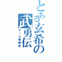 とある玄希の武勇伝（ゲーム破壊話）