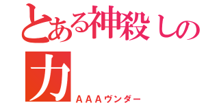 とある神殺しの力（ＡＡＡヴンダー）