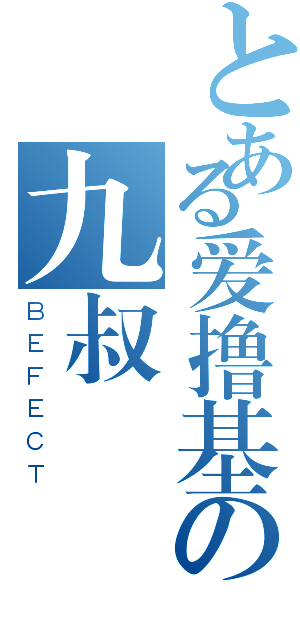 とある爱撸基の九叔（ＢＥＦＥＣＴ）