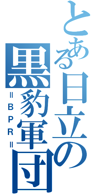 とある日立の黒豹軍団（＝ＢＰＲ＝）