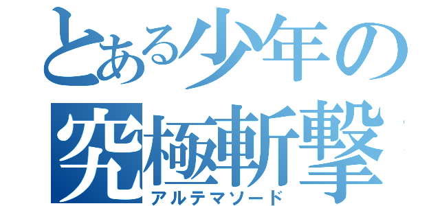 とある少年の究極斬撃（アルテマソード）