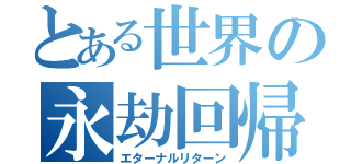 とある世界の永劫回帰（エターナルリターン）