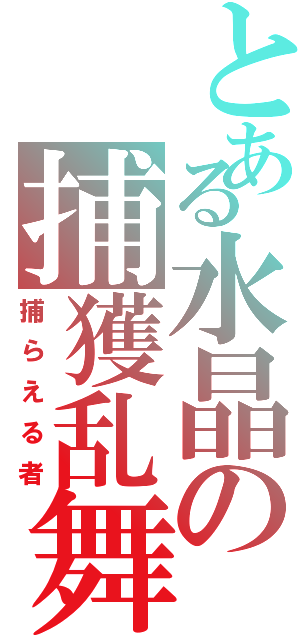 とある水晶の捕獲乱舞（捕らえる者）