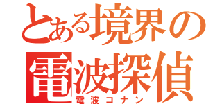 とある境界の電波探偵（電波コナン）