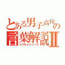 とある男子高校生の言葉解説Ⅱ（コウセイシリーズ）