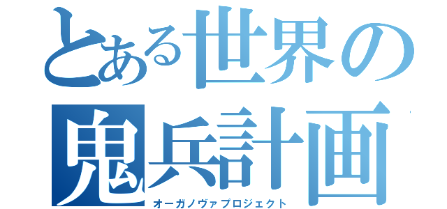 とある世界の鬼兵計画（オーガノヴァプロジェクト）