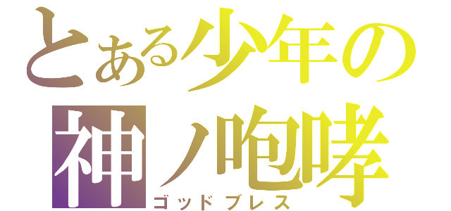 とある少年の神ノ咆哮（ゴッドブレス）