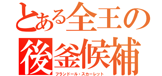 とある全王の後釜候補（フランドール・スカーレット）