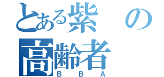 とある紫の高齢者（ＢＢＡ）