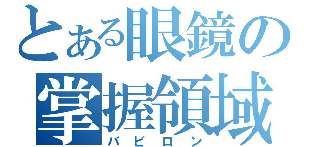 とある眼鏡の掌握領域（バビロン）